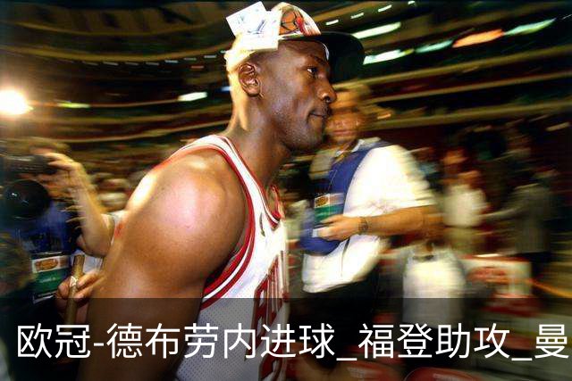 欧冠-德布劳内进球 福登助攻 曼城主场力擒马竞